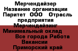 Мерчендайзер › Название организации ­ Паритет, ООО › Отрасль предприятия ­ Мерчендайзинг › Минимальный оклад ­ 26 000 - Все города Работа » Вакансии   . Приморский край,Владивосток г.